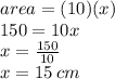 area = (10)(x) \\ 150 = 10x \\ x =  \frac{150}{10}  \\ x = 15 \: cm