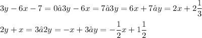\displaystyle 3y - 6x - 7 = 0 → 3y - 6x = 7 → 3y = 6x + 7 → y = 2x + 2\frac{1}{3} \\ \\ 2y + x = 3 → 2y = -x + 3 → y = -\frac{1}{2}x + 1\frac{1}{2}