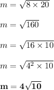 m =  \sqrt{8 \times 20}  \\  \\ m =  \sqrt{160}  \\  \\ m =  \sqrt{16 \times 10}  \\  \\ m =  \sqrt{ {4}^{2}  \times 10}  \\  \\\huge \red{ \bold{ m = 4 \sqrt{10}}}  \\  \\