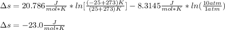 \Delta s =20.786\frac{J}{mol*K} *ln[\frac{(-25+273)K}{(25+273)K} ]-8.3145\frac{J}{mol*K}*ln(\frac{10atm}{1atm} )\\\\\Delta s=-23.0\frac{J}{mol*K}