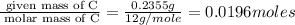 \frac{\text{ given mass of C}}{\text{ molar mass of C}}= \frac{0.2355g}{12g/mole}=0.0196moles