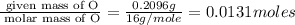 \frac{\text{ given mass of O}}{\text{ molar mass of O}}= \frac{0.2096g}{16g/mole}=0.0131moles