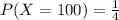 P(X = 100) = \frac{1}{4}
