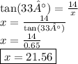 \tan(33°)  =  \frac{14}{x}  \\ x =  \frac{14}{ \tan(33°) }  \\ x =  \frac{14}{0.65}  \\  \boxed{x = 21.56}
