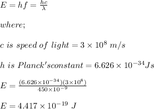 E = hf = \frac{h  c}{\lambda} \\\\where;\\\\c \ is \ speed \ of \ light = 3 \times  10^8 \ m/s\\\\ h \ is \ Planck's constant  = 6.626 \times 10^{-34} Js \\\\E = \frac{(6.626 \times 10^{-34})(3\times 10^8)}{450 \times 10^{-9}} \\\\E = 4.417 \times 10^{-19} \ J