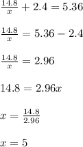 \frac{14.8}{x}  + 2.4 = 5.36 \\  \\  \frac{14.8}{x}  = 5.36 - 2.4 \\  \\ \frac{14.8}{x}  = 2.96 \\  \\ 14.8 = 2.96x \\  \\ x =  \frac{14.8}{2.96}  \\  \\ x = 5