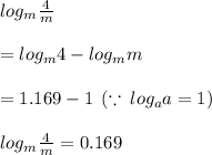 log_{m}\frac{4}{m}   \\  \\  =  log_{m}4 - log_{m}m \\  \\  =1.169 - 1 \:  \: ( \because \:  log_{a}a  = 1) \\  \\ log_{m} \frac{4}{m}   = 0.169