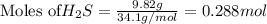 \text{Moles of} H_2S}=\frac{9.82g}{34.1g/mol}=0.288mol