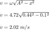 v = \omega \sqrt{A^2-x^2} \\\\v = 4.72\sqrt{0.44^2-0.1^2}\\\\v = 2.02 \ m/s