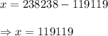 x=238238-119119\\\\ \Rightarrow x=119119