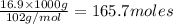 \frac{16.9\times 1000g}{102g/mol}=165.7moles