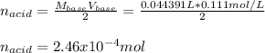 n_{acid}=\frac{M_{base}V_{base}}{2} =\frac{0.044391L*0.111mol/L}{2} \\\\n_{acid}=2.46x10^{-4}mol
