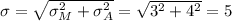 \sigma = \sqrt{\sigma_M^2 + \sigma_A^2} = \sqrt{3^2+4^2} = 5