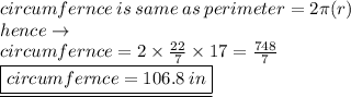 circumfernce \: is \: same \: as \: perimeter = 2\pi( r) \\ hence \to \\ circumfernce = 2 \times  \frac{22}{7}  \times 17 =  \frac{748}{7}  \\   \underline{\boxed{circumfernce = 106.8 \: in}}