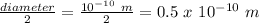 \frac{diameter}{2} = \frac{10^{-10}\ m}{2}  = 0.5\ x\ 10^{-10}\ m