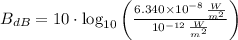 B_{dB} = 10\cdot \log_{10}\left(\frac{6.340\times 10^{-8}\,\frac{W}{m^{2}} }{10^{-12}\,\frac{W}{m^{2}} } \right)