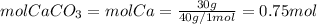 mol CaCO_{3} = mol Ca = \frac{30 g}{40 g/ 1 mol} = 0.75 mol
