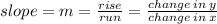 slope = m =  \frac{rise}{run}  =  \frac{change \: in \: y}{change \: in \: x}