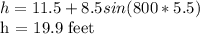 h = 11.5 + 8.5sin (800 * 5.5)&#10;&#10;h = 19.9 feet