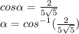 cos\alpha = \frac{2}{5\sqrt{5} } \\\alpha = cos^{-1} (\frac{2}{5\sqrt{5} } )