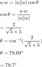u{\cdot}w=|u||w|\cos\theta\\\\\cos\theta=\dfrac{u{\cdot}w}{|u||w|}\\\\=\dfrac{2}{\sqrt5\times 5}\\\\\theta=\cos^{-1}(\dfrac{2}{\sqrt5\times 5})\\\\\theta=79.69^{\circ}\\\\=79.7^{\circ}
