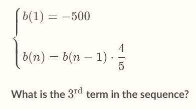 PLEASE HELP

b(1)=−500
b(n)=b(n−1)⋅ 
5
4
 
 
What is the 3^{\text{rd}}3 
rd
3, start superscript, st