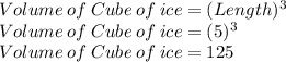 Volume\: of\: Cube\: of\: ice= (Length)^3\\Volume\: of\: Cube\: of\: ice= (5)^3\\Volume\: of\: Cube\: of\: ice= 125