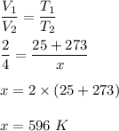 \dfrac{V_1}{V_2}=\dfrac{T_1}{T_2}\\\\\dfrac{2}{4} = \dfrac{25 + 273 }{x}\\\\x = 2 \times ( 25 + 273 )\\\\x = 596\ K