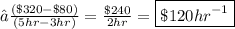 →\frac{(\$320 - \$80)}{(5hr - 3hr)}  =  \frac{\$240}{2hr}  = \boxed{\$120{hr}^{-1}} \\