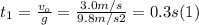 t_{1} = \frac{v_{o}}{g} = \frac{3.0m/s}{9.8m/s2} = 0.3 s (1)
