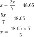 x - \dfrac{2x}{7} = 48.65\\\\\dfrac{5x}{7} = 48.65 \\\\x = \dfrac{48.65\times 7}{5}
