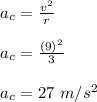 a_c = \frac{v^2}{r} \\\\a_c = \frac{(9)^2}{3} \\\\a_c = 27 \ m/s^2