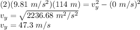 (2)(9.81\ m/s^{2})(114\ m) = v_{y}^{2} - (0\ m/s)^{2}\\v_{y} = \sqrt{2236.68\ m^{2}/s^{2}}\\v_{y} = 47.3\ m/s