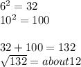 6^{2} = 32\\10^{2} = 100\\\\32 + 100 = 132\\\sqrt{132} = about 12