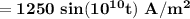 \mathbf{ = 1250 \ sin (10 ^{10} t ) \ A/m^2 }