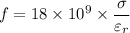 f = 18 \times 10^9 \times \dfrac{\sigma }{\varepsilon_r}