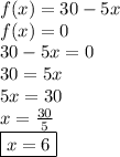 f(x) = 30 - 5x \\ f(x) = 0 \\ 30 - 5x = 0 \\ 30 = 5x \\ 5x = 30 \\ x =  \frac{30}{5}  \\   \purple{\boxed{ \red{x = 6}}}