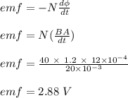 emf = -N\frac{d\phi }{dt} \\\\emf = N (\frac{BA}{dt} )\\\\emf = \frac{40 \ \times \ 1.2 \ \times \ 12\times 10^{-4}}{20 \times 10^{-3}} \\\\emf = 2.88 \ V