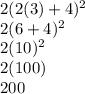 2 ( 2(3) + 4)^{2}\\2(6+4)^{2}\\2(10)^{2}\\2(100)\\200