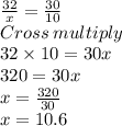 \frac{32}{x}=\frac{30}{10}\\Cross \:multiply\\32\times 10=30x\\320=30x\\x=\frac{320}{30}\\x=10.6