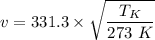 v = 331.3 \times \sqrt{ \dfrac{T_K}{273 \ K } }