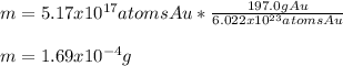 m=5.17x10^{17}atomsAu*\frac{197.0gAu}{6.022x10^{23}atomsAu} \\\\m=1.69x10^{-4}g