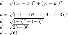 d =  \sqrt{(x_2 - x_1)^{2} + (y_2 - y_1)^{2}  }  \\ \\  d =   \sqrt{( - 1 - 4) ^{2} + ( - 9 - ( - 3))^{2}  }  \\ d =  \sqrt{( - 5)^{2} + ( - 6) ^{2}}  \\ d  =  \sqrt{25 + 36 }  \\  d =  \sqrt{61}