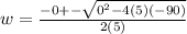 w = \frac{-0 +- \sqrt{0^{2} - 4(5)(-90)} }{2(5)}