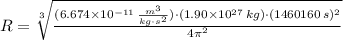 R = \sqrt[3]{\frac{(6.674\times 10^{-11}\,\frac{m^{3}}{kg\cdot s^{2}} )\cdot (1.90\times 10^{27}\,kg)\cdot (1460160\,s)^{2}}{4\pi^{2}} }