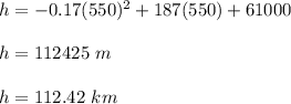 h = -0.17(550)^2 + 187(550)+ 61000\\\\h=112425\ m\\\\h=112.42\ km