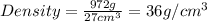 Density = \frac{972g}{27cm^{3} } = 36 g/cm^{3}