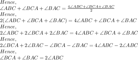 Hence,\\\angle ABC+ \angle BCA + \angle BAC=\frac{4 \angle ABC+\angle BCA+\angle BAC}{2}\\Hence,\\2(\angle ABC+ \angle BCA + \angle BAC)=4 \angle ABC+\angle BCA+\angle BAC\\Hence,\\2 \angle ABC+ 2 \angle BCA + 2 \angle BAC=4 \angle ABC+\angle BCA+\angle BAC\\Hence,\\2 \angle BCA + 2 \angle BAC-\angle BCA- \angle BAC=4 \angle ABC- 2 \angle ABC\\Hence,\\\angle BCA+\angle BAC= 2\angle ABC