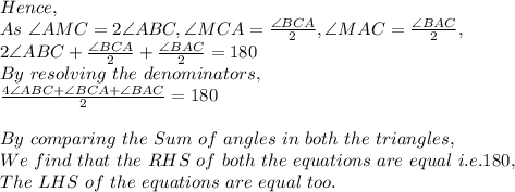 Hence,\\As\ \angle AMC= 2 \angle ABC, \angle MCA=\frac{\angle BCA}{2}, \angle MAC=\frac{\angle BAC}{2},\\2 \angle ABC+\frac{\angle BCA}{2}+\frac{\angle BAC}{2}=180\\By\ resolving\ the\ denominators,\\\frac{4 \angle ABC+\angle BCA+\angle BAC}{2}=180\\\\By\ comparing\ the\ Sum\ of\ angles\ in\ both\ the\ triangles,\\We\ find\ that\ the\ RHS\ of\ both\ the\ equations\ are\ equal\ i.e.180,\\The\ LHS\ of\ the\ equations\ are\ equal\ too.\\