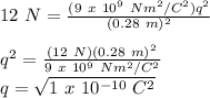 12\ N = \frac{(9\ x\ 10^{9}\ Nm^{2}/C^{2})q^{2}}{(0.28\ m)^{2}} \\\\q^{2} = \frac{(12\ N)(0.28\ m)^{2}}{9\ x\ 10^{9}\ Nm^{2}/C^{2}}\\q = \sqrt{1\ x\ 10^{-10}\ C^{2}}\\